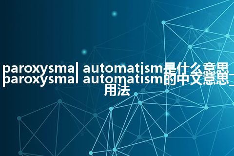 paroxysmal automatism是什么意思_paroxysmal automatism的中文意思_用法
