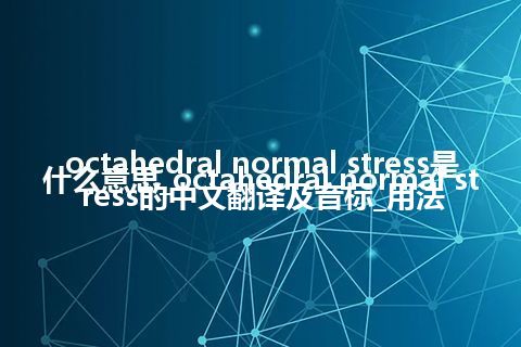 octahedral normal stress是什么意思_octahedral normal stress的中文翻译及音标_用法