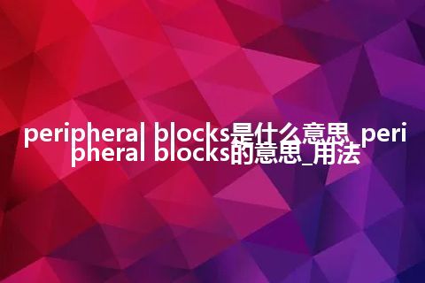 peripheral blocks是什么意思_peripheral blocks的意思_用法
