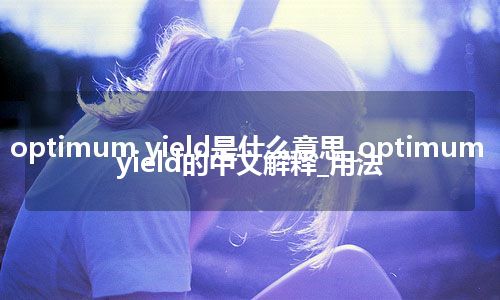 optimum yield是什么意思_optimum yield的中文解释_用法