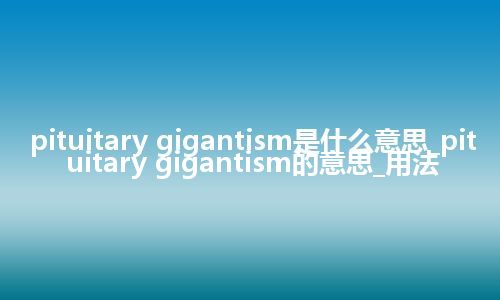 pituitary gigantism是什么意思_pituitary gigantism的意思_用法