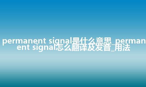 permanent signal是什么意思_permanent signal怎么翻译及发音_用法