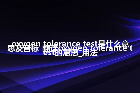 oxygen tolerance test是什么意思及音标_翻译oxygen tolerance test的意思_用法