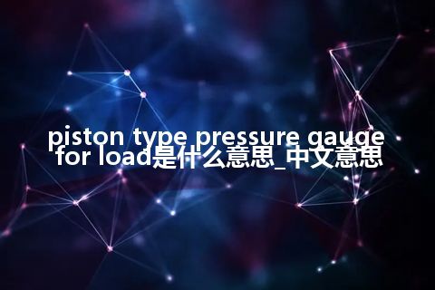 piston type pressure gauge for load是什么意思_中文意思