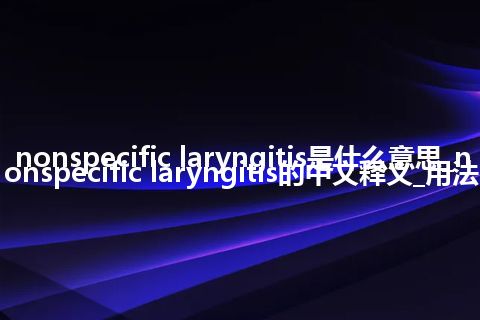 nonspecific laryngitis是什么意思_nonspecific laryngitis的中文释义_用法