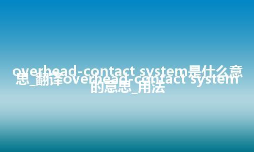 overhead-contact system是什么意思_翻译overhead-contact system的意思_用法