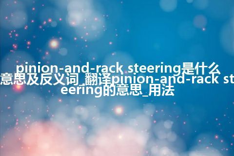 pinion-and-rack steering是什么意思及反义词_翻译pinion-and-rack steering的意思_用法