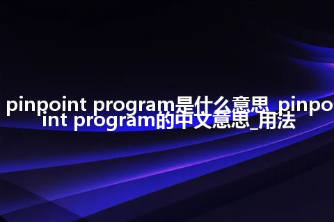 pinpoint program是什么意思_pinpoint program的中文意思_用法