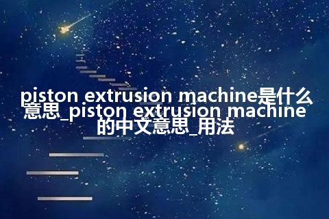 piston extrusion machine是什么意思_piston extrusion machine的中文意思_用法