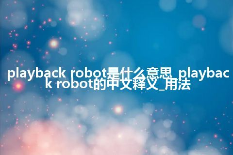playback robot是什么意思_playback robot的中文释义_用法