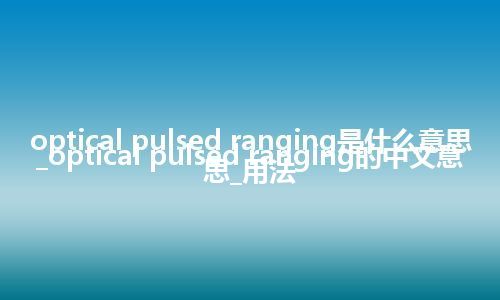 optical pulsed ranging是什么意思_optical pulsed ranging的中文意思_用法