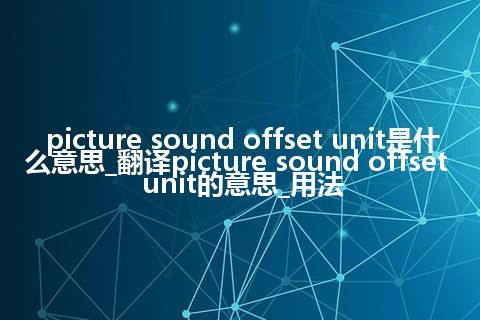 picture sound offset unit是什么意思_翻译picture sound offset unit的意思_用法