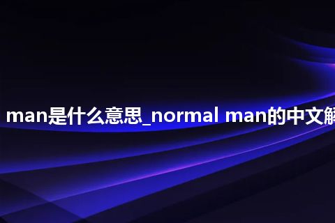 normal man是什么意思_normal man的中文解释_用法