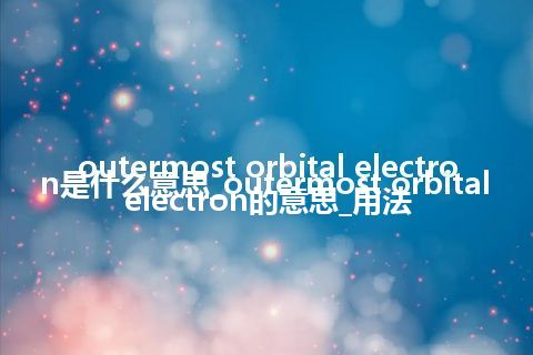 outermost orbital electron是什么意思_outermost orbital electron的意思_用法