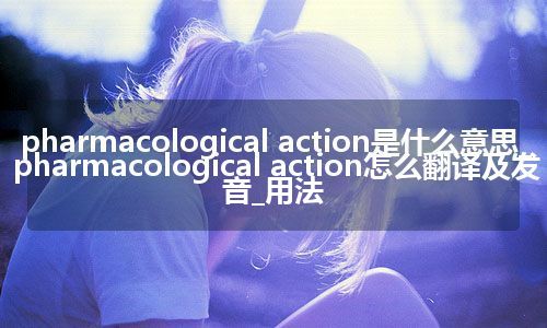 pharmacological action是什么意思_pharmacological action怎么翻译及发音_用法