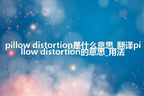pillow distortion是什么意思_翻译pillow distortion的意思_用法
