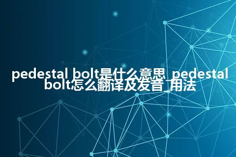 pedestal bolt是什么意思_pedestal bolt怎么翻译及发音_用法