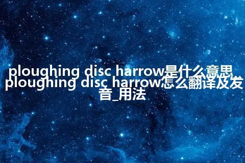 ploughing disc harrow是什么意思_ploughing disc harrow怎么翻译及发音_用法