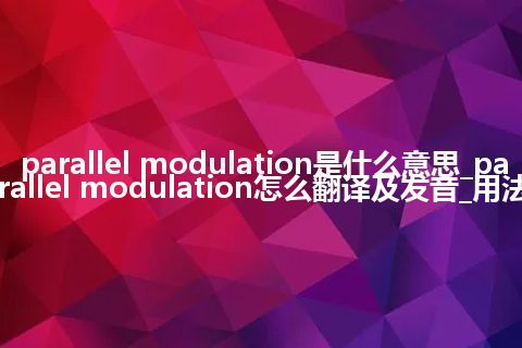 parallel modulation是什么意思_parallel modulation怎么翻译及发音_用法