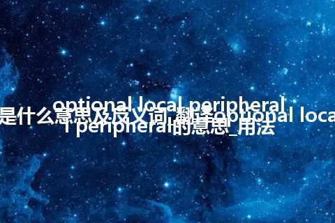optional local peripheral是什么意思及反义词_翻译optional local peripheral的意思_用法