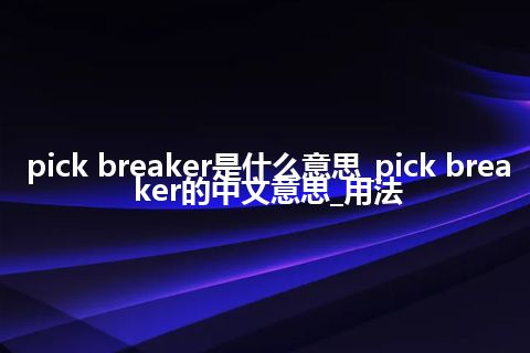 pick breaker是什么意思_pick breaker的中文意思_用法