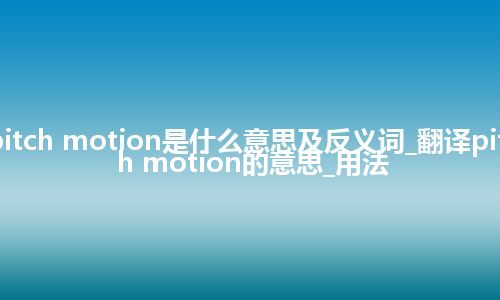 pitch motion是什么意思及反义词_翻译pitch motion的意思_用法