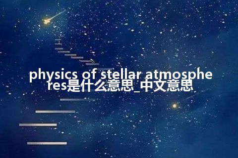 physics of stellar atmospheres是什么意思_中文意思