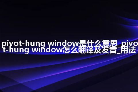 pivot-hung window是什么意思_pivot-hung window怎么翻译及发音_用法