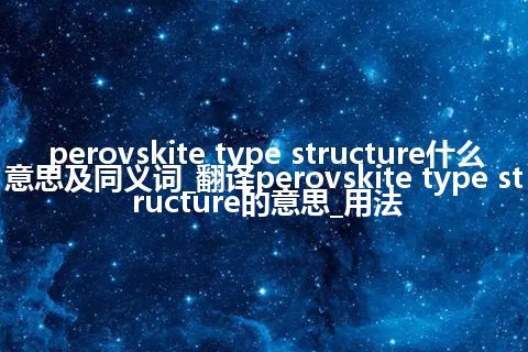 perovskite type structure什么意思及同义词_翻译perovskite type structure的意思_用法