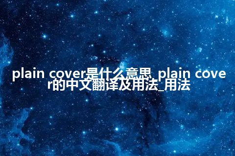 plain cover是什么意思_plain cover的中文翻译及用法_用法