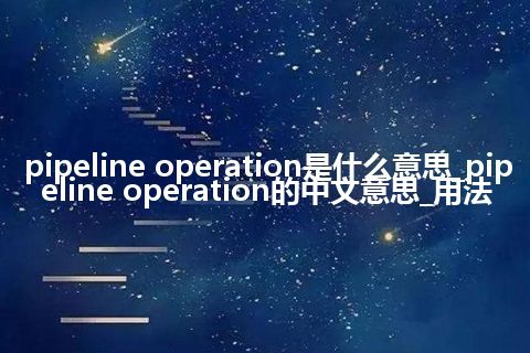 pipeline operation是什么意思_pipeline operation的中文意思_用法