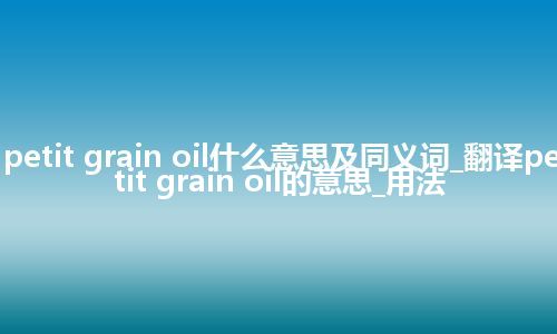 petit grain oil什么意思及同义词_翻译petit grain oil的意思_用法