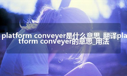 platform conveyer是什么意思_翻译platform conveyer的意思_用法
