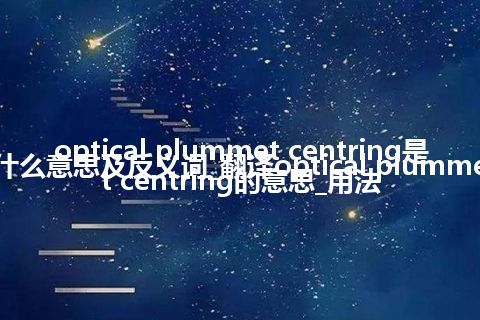optical plummet centring是什么意思及反义词_翻译optical plummet centring的意思_用法