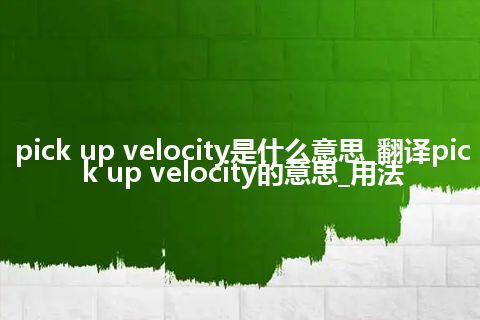 pick up velocity是什么意思_翻译pick up velocity的意思_用法