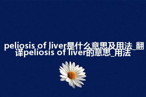 peliosis of liver是什么意思及用法_翻译peliosis of liver的意思_用法