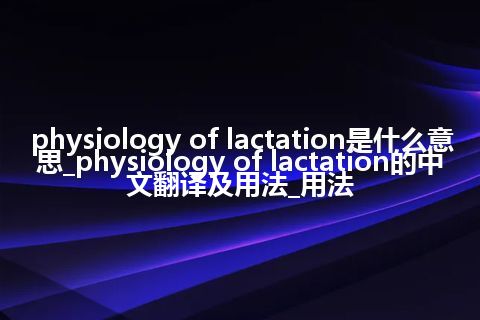 physiology of lactation是什么意思_physiology of lactation的中文翻译及用法_用法