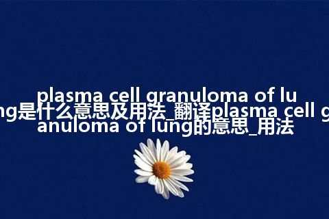 plasma cell granuloma of lung是什么意思及用法_翻译plasma cell granuloma of lung的意思_用法