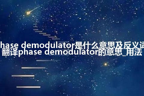 phase demodulator是什么意思及反义词_翻译phase demodulator的意思_用法