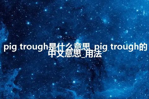 pig trough是什么意思_pig trough的中文意思_用法
