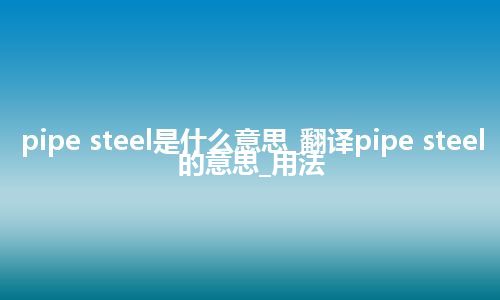 pipe steel是什么意思_翻译pipe steel的意思_用法