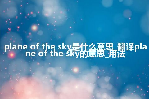 plane of the sky是什么意思_翻译plane of the sky的意思_用法