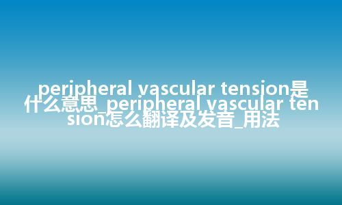 peripheral vascular tension是什么意思_peripheral vascular tension怎么翻译及发音_用法
