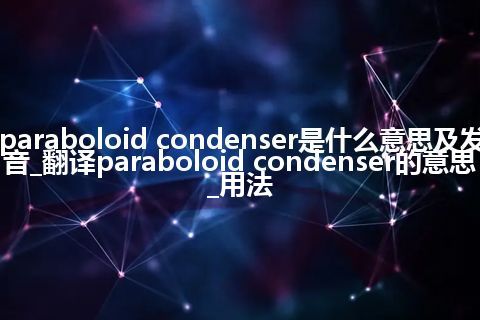 paraboloid condenser是什么意思及发音_翻译paraboloid condenser的意思_用法