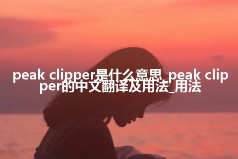 peak clipper是什么意思_peak clipper的中文翻译及用法_用法