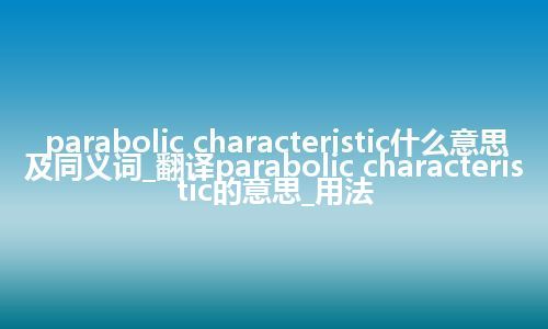 parabolic characteristic什么意思及同义词_翻译parabolic characteristic的意思_用法