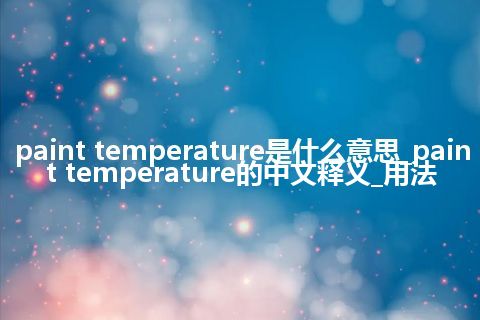 paint temperature是什么意思_paint temperature的中文释义_用法