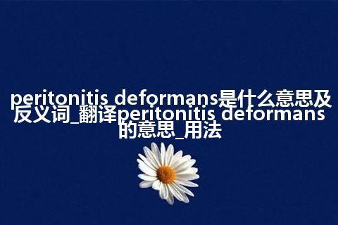peritonitis deformans是什么意思及反义词_翻译peritonitis deformans的意思_用法