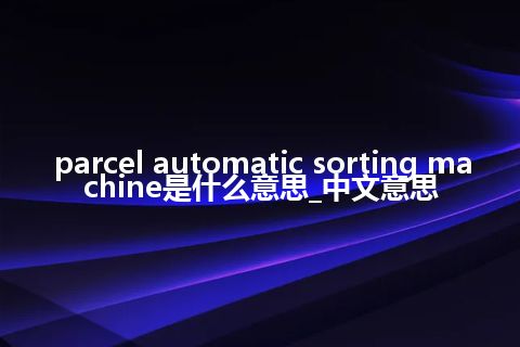 parcel automatic sorting machine是什么意思_中文意思