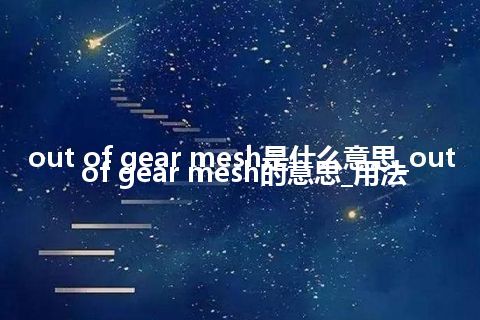 out of gear mesh是什么意思_out of gear mesh的意思_用法